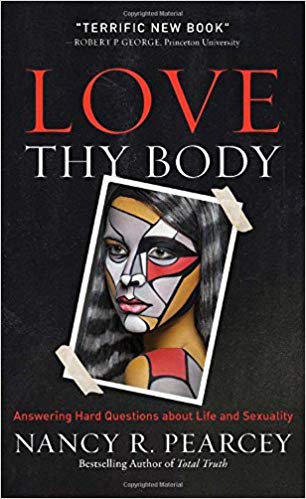 Love Thy Body by Nancy R Pearcey