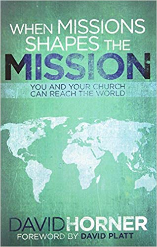 When Missions Shapes the Mission by David Horner (Forward by David Platt)
